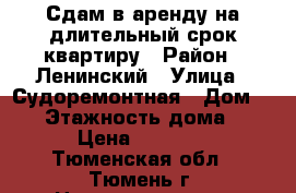 Сдам в аренду на длительный срок квартиру › Район ­ Ленинский › Улица ­ Судоремонтная › Дом ­ 30 › Этажность дома ­ 15 › Цена ­ 10 000 - Тюменская обл., Тюмень г. Недвижимость » Квартиры аренда   . Тюменская обл.,Тюмень г.